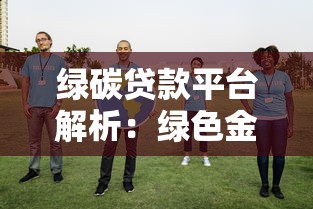 绿碳贷款平台解析：绿色金融如何赋能低碳经济与理财收益