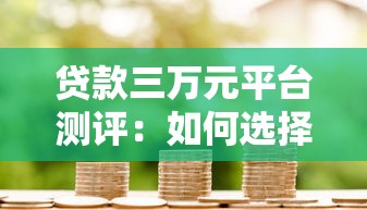 贷款三万元平台测评:如何选择最划算的借款渠道? 贷款三万元平台测评:如何选择最划算的借款渠道?