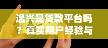 逸兴是贷款平台吗?真实用户经验与避坑指南 逸兴是贷款平台吗?真实用户经验与避坑指南