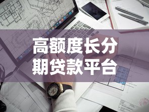 高额度长分期贷款平台盘点：工行、度小满等哪家更划算？