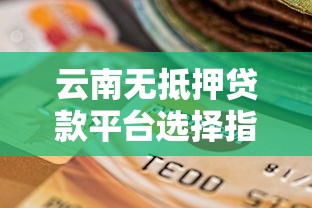云南无抵押贷款平台选择指南：正规渠道与风险提示