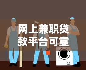 网上兼职贷款平台可靠吗？安全风险与选择指南