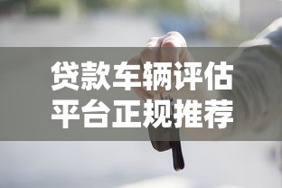 贷款车辆评估平台正规推荐及避坑指南