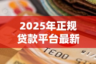 2025年正规贷款平台最新盘点：安全可靠的选择指南