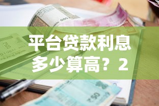 平台贷款利息多少算高?2025年最新利率对比与省钱指南 平台贷款利息多少算高?2025年最新利率对比与省钱指南