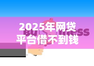 2025年网贷平台借不到钱？这6大原因和解决方法必须知道