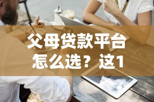 父母贷款平台怎么选？这10个正规渠道最靠谱