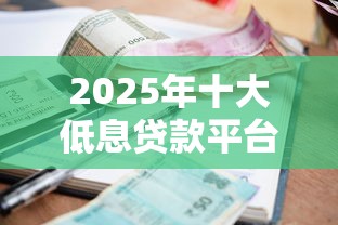 2025年十大低息贷款平台推荐:正规网贷利率对比及选择攻略 2025年十大低息贷款平台推荐:正规网贷利率对比及选择攻略