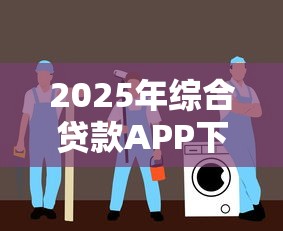 2025年综合贷款APP下载指南：安全高效平台推荐