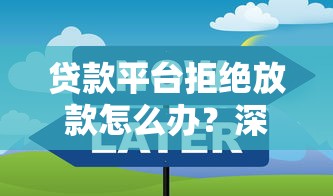贷款平台拒绝放款怎么办？深度解析常见原因与应对策略