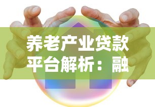养老产业贷款平台解析：融资渠道与理财机遇