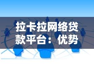 拉卡拉网络贷款平台：优势解析、使用攻略及风险防范指南