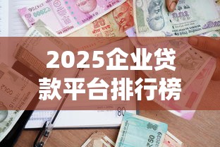 2025企业贷款平台排行榜：利率低、额度高的正规平台推荐