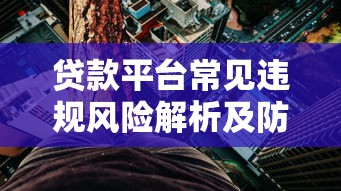 贷款平台常见违规风险解析及防范指南