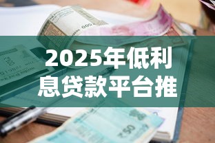 2025年低利息贷款平台推荐：哪些平台最划算？