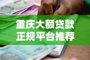 重庆大额贷款正规平台推荐：安全高额借款指南