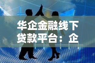 华企金融线下贷款平台：企业融资难题的破局之道