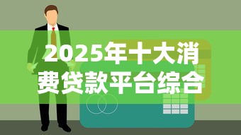 2025年十大消费贷款平台综合评测：合规性、利率、额度全解析