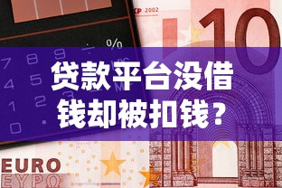 贷款平台没借钱却被扣钱？揭秘背后原因与应对策略