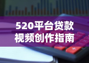520平台贷款视频创作指南：理财避坑与流量密码