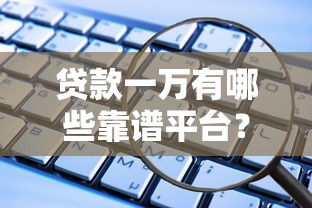 贷款一万有哪些靠谱平台？2025最新低息安全渠道盘点