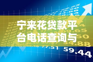 宁来花贷款平台电话查询与使用全攻略：贷款理财必读指南