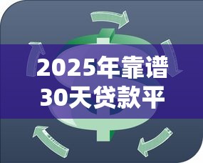 2025年靠谱30天贷款平台推荐：短期周转必看攻略