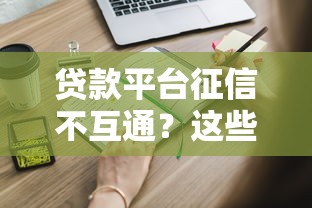 贷款平台征信不互通？这些隐藏风险你必须知道