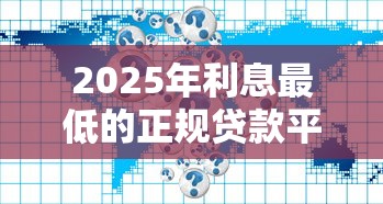 2025年利息最低的正规贷款平台盘点：五大省钱攻略