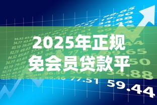 2025年正规免会员贷款平台盘点：安全高效借款渠道推荐