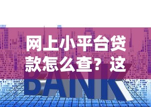 网上小平台贷款怎么查？这8个实用方法帮你摸清借贷底细