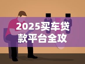 2025买车贷款平台全攻略：低息方案与避坑指南