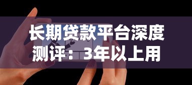 长期贷款平台深度测评：3年以上用户真实体验与选择指南