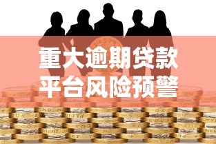 重大逾期贷款平台风险预警与应对指南