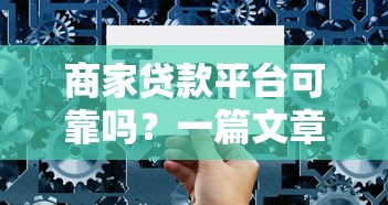 商家贷款平台可靠吗？一篇文章讲透选择技巧与避坑指南