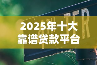 2025年十大靠谱贷款平台实测与避坑指南