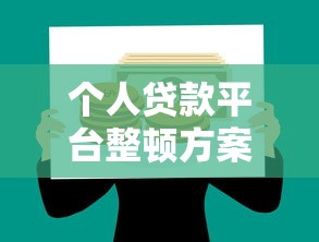 个人贷款平台整顿方案：规范市场助力金融安全与理财收益双赢