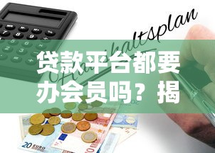 贷款平台都要办会员吗？揭秘会员费背后的真相与避坑指南