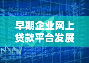早期企业网上贷款平台发展路径与理财策略解析