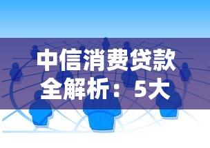 中信消费贷款全解析：5大平台产品+申请避坑指南
