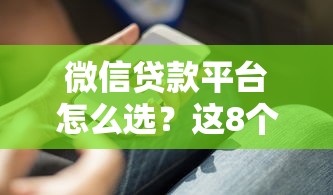 微信贷款平台怎么选？这8个实用技巧帮你避坑理财