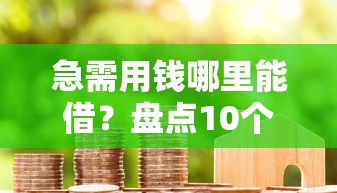 急需用钱哪里能借？盘点10个真实可靠的救急贷款平台