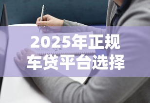 2025年正规车贷平台选择指南