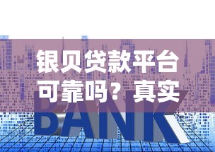 银贝贷款平台可靠吗？真实测评：资质、利率、风险全解析