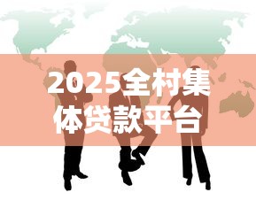 2025全村集体贷款平台推荐：五大渠道助农融资