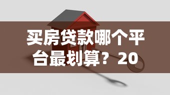 买房贷款哪个平台最划算？2025年低息高额平台推荐