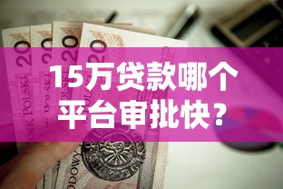 15万贷款哪个平台审批快？这6个低息渠道值得收藏