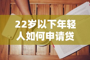 22岁以下年轻人如何申请贷款？靠谱平台选择与避坑指南