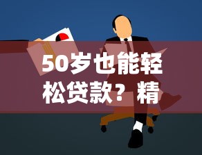 50岁也能轻松贷款？精选平台推荐与申请条件详解