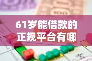 61岁能借款的正规平台有哪些？最新高龄贷款渠道盘点